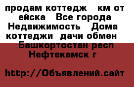 продам коттедж 1 км от ейска - Все города Недвижимость » Дома, коттеджи, дачи обмен   . Башкортостан респ.,Нефтекамск г.